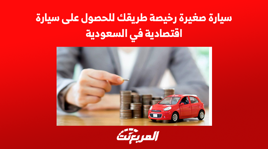 سيارة صغيرة رخيصة طريقك للحصول على سيارة اقتصادية في السعودية 1