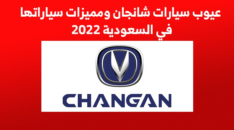 مميزات و عيوب سيارات شانجان ومميزات سياراتها في السعودية 2022