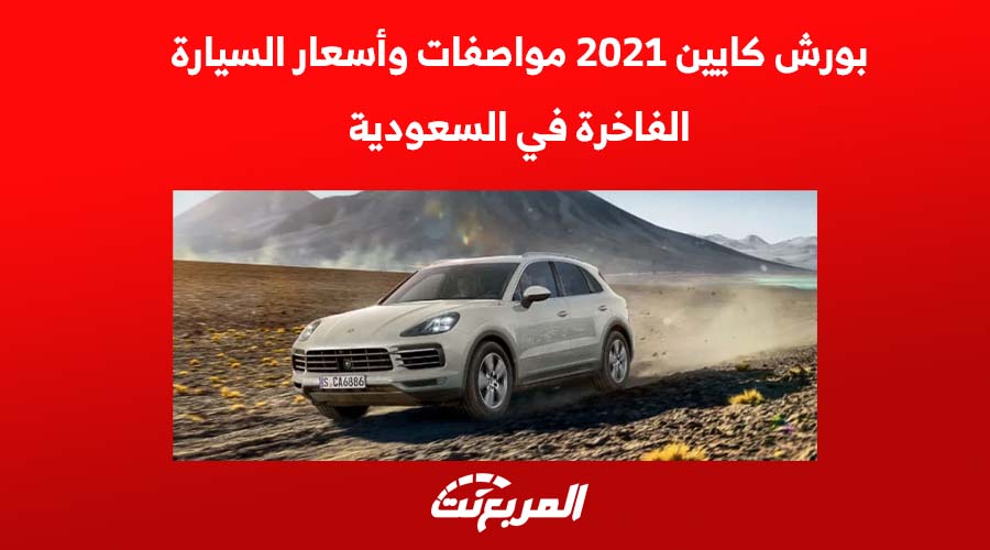 بورش كايين 2021 مواصفات وأسعار السيارة الفاخرة في السعودية