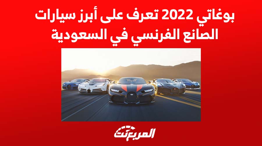 بوغاتي 2022 تعرف على أبرز سيارات الصانع الفرنسي في السعودية