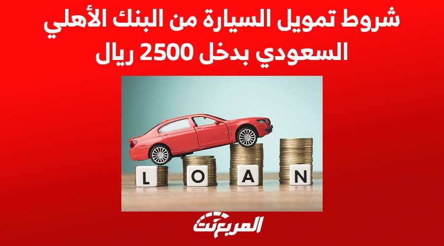 شروط تمويل السيارة من البنك الأهلي السعودي بدخل 2500 ريال