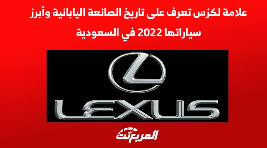 علامة لكزس تعرف على تاريخ الصانعة اليابانية وأبرز سياراتها لعام 2022 في السعودية
