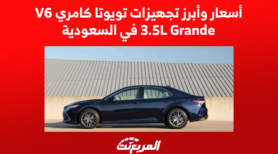 أسعار وأبرز تجهيزات تويوتا كامري V6 3.5L Grande في السعودية