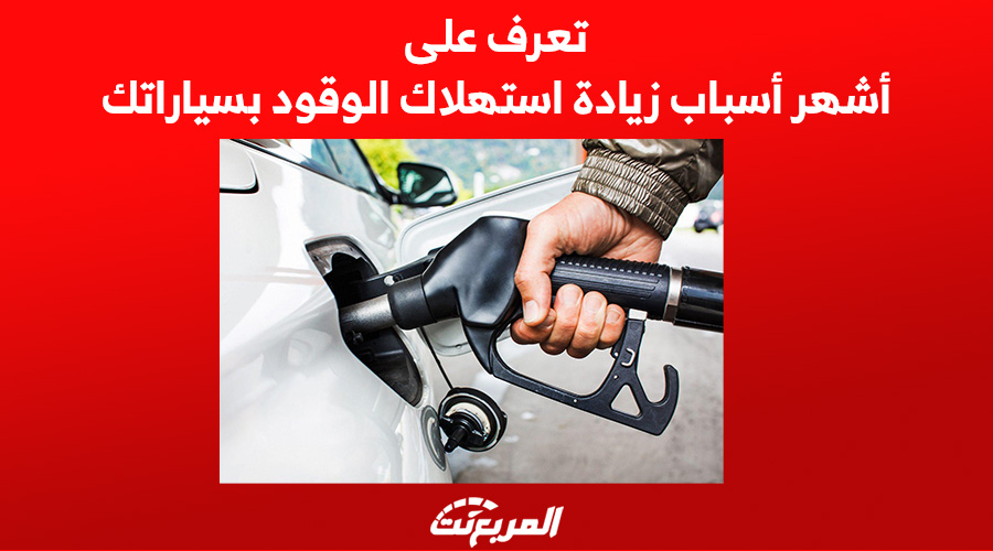 تعرف على أشهر أسباب زيادة استهلاك الوقود بسياراتك