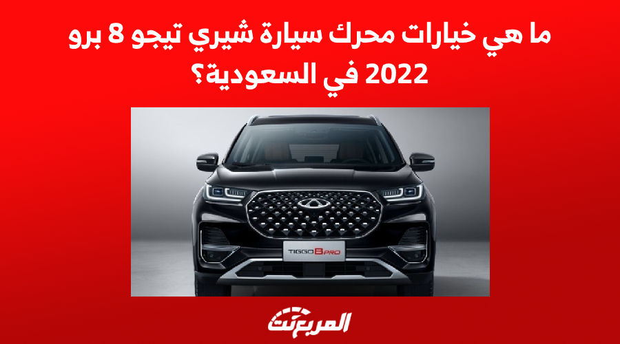 ما هي خيارات محرك سيارة شيري تيجو 8 برو 2022 في السعودية؟
