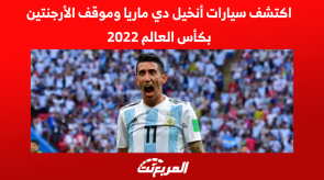 اكتشف سيارات أنخيل دي ماريا وموقف الأرجنتين بكأس العالم 2022