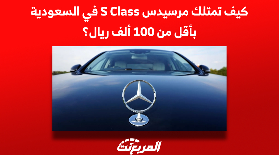 كيف تمتلك مرسيدس S Class في السعودية بأقل من 100 ألف ريال؟ 1