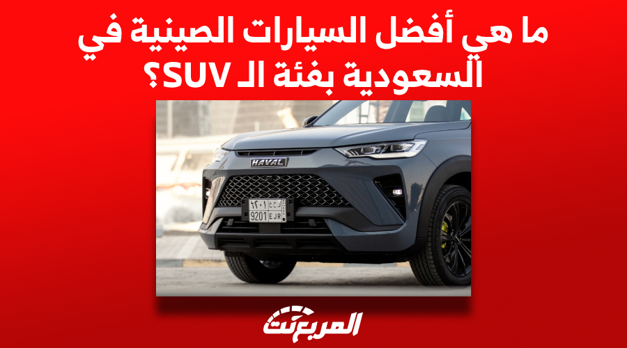ما هي أفضل السيارات الصينية في السعودية بفئة الـ SUV؟
