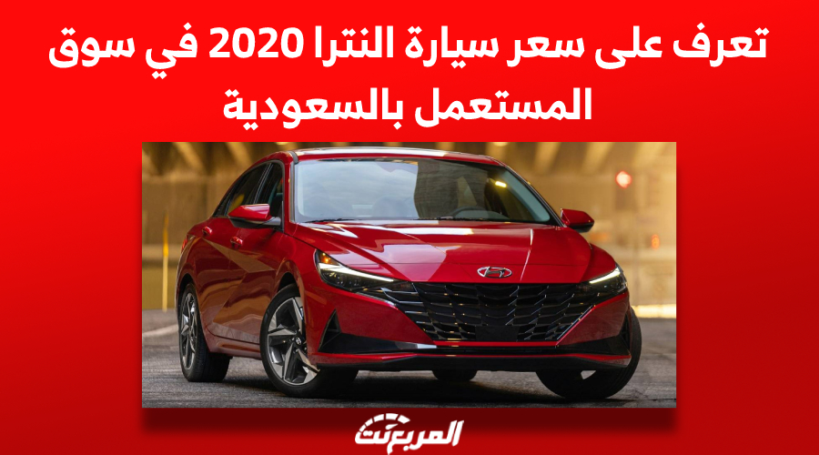 تعرف على سعر سيارة النترا 2020 في سوق المستعمل بالسعودية