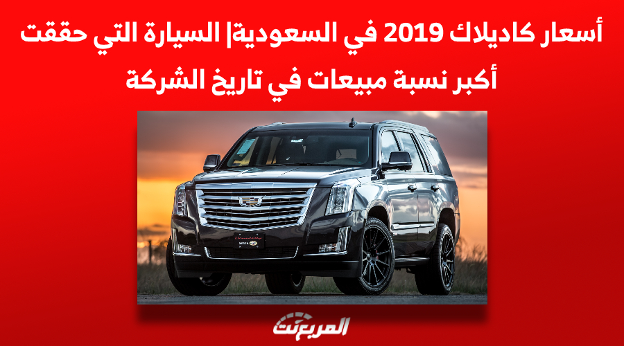 أسعار كاديلاك 2019 في السعودية| السيارة التي حققت أكبر نسبة مبيعات في تاريخ الشركة 1