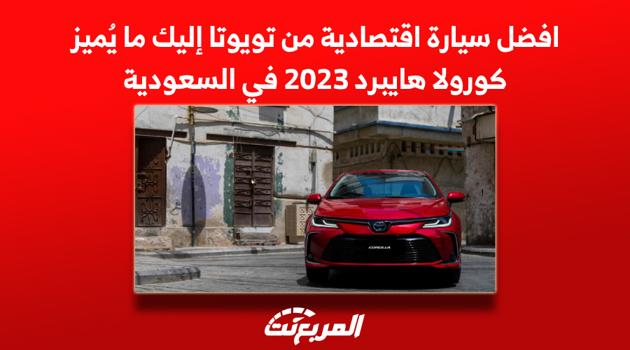 افضل سيارة اقتصادية من تويوتا إليك ما يُميز كورولا هايبرد 2023 في السعودية