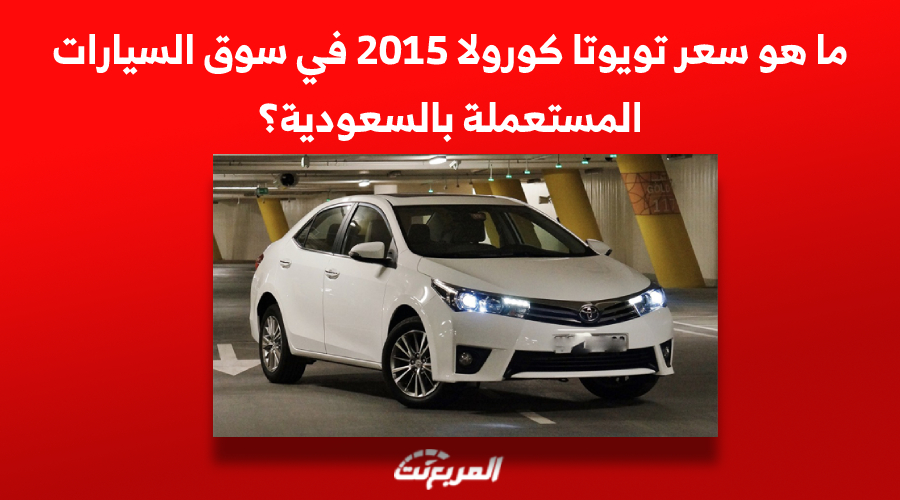 ما هو سعر تويوتا كورولا 2015 في سوق السيارات المستعملة بالسعودية؟ 1