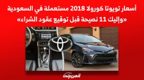 أسعار تويوتا كورولا 2018 مستعملة في السعودية «وإليك 11 نصيحة قبل توقيع العقود» 2
