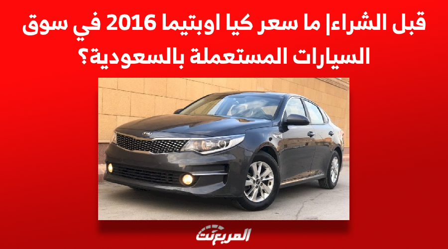 قبل الشراء| ما سعر كيا اوبتيما 2016 في سوق السيارات المستعملة بالسعودية؟ 1