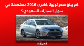 كم يبلغ سعر تويوتا كامري 2016 مستعملة في سوق السيارات السعودي؟ 2