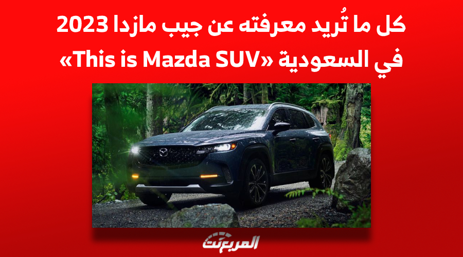 كل ما تُريد معرفته عن جيب مازدا 2023 في السعودية «This is Mazda SUV»