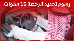 ما هي رسوم تجديد الرخصة 10 سنوات في السعودية وخطوات التجديد؟