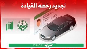 كيفية تجديد رخصة القيادة رسوم وشروط وخطوات إلكترونياً في السعودية