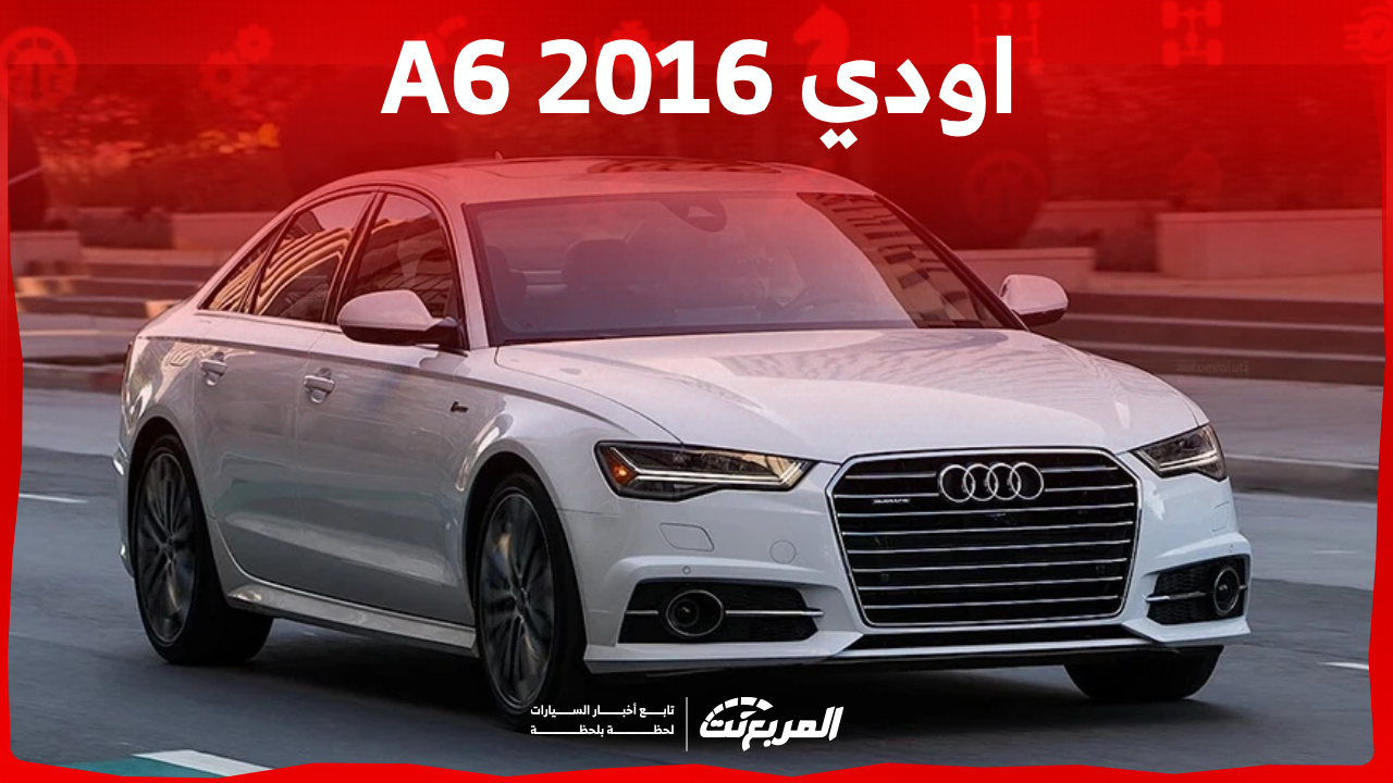 كم سعر اودي A6 2016 للبيع في السوق السعودي وأين تجدها؟