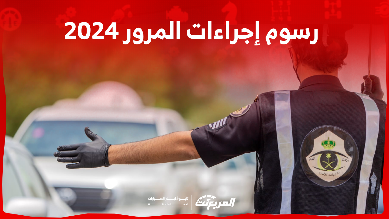رسوم إجراءات المرور 2024 في السعودية تعرف عليها مع التفاصيل