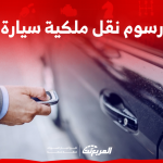 رسوم نقل ملكية سيارة في السعودية تعرف عليها مع كافة الشروط